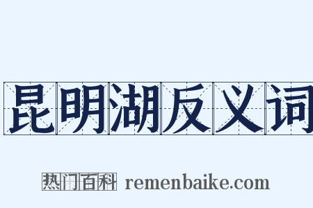 昆明湖反义词是什么意思的图片